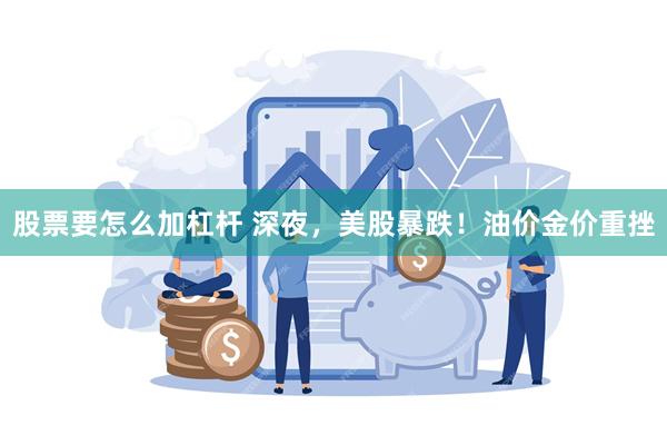 股票要怎么加杠杆 深夜，美股暴跌！油价金价重挫