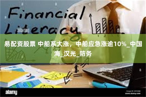 易配资股票 中船系大涨，中船应急涨逾10%_中国海_汉光_防务