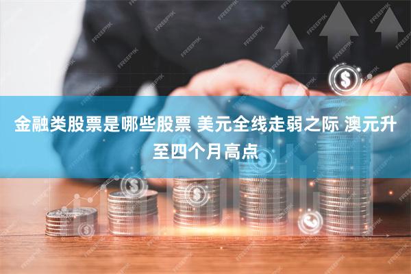 金融类股票是哪些股票 美元全线走弱之际 澳元升至四个月高点