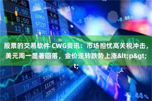 股票的交易软件 CWG资讯：市场担忧高关税冲击，美元周一显著回落，金价逆转跌势上涨<p>