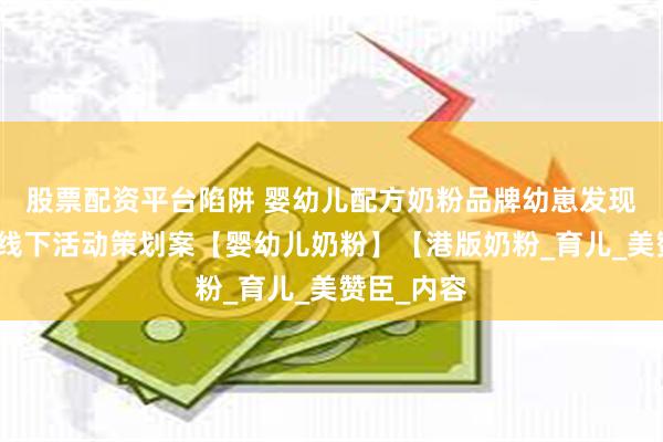 股票配资平台陷阱 婴幼儿配方奶粉品牌幼崽发现之旅线上线下活动策划案【婴幼儿奶粉】【港版奶粉_育儿_美赞臣_内容