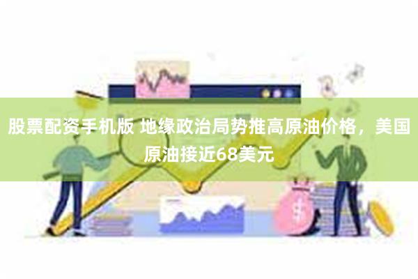 股票配资手机版 地缘政治局势推高原油价格，美国原油接近68美元