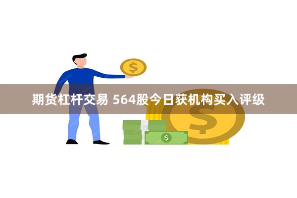 期货杠杆交易 564股今日获机构买入评级
