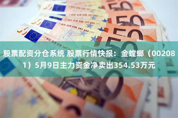股票配资分仓系统 股票行情快报：金螳螂（002081）5月9日主力资金净卖出354.53万元