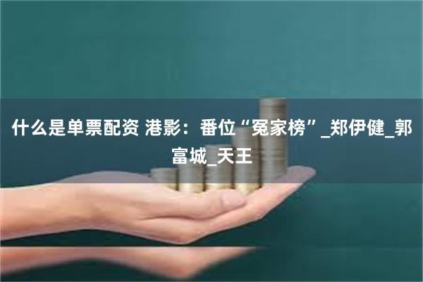 什么是单票配资 港影：番位“冤家榜”_郑伊健_郭富城_天王
