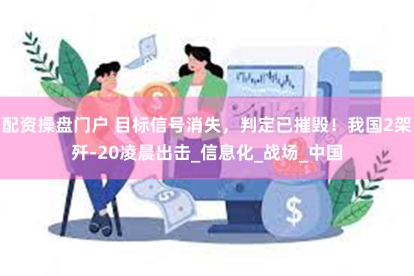 配资操盘门户 目标信号消失，判定已摧毁！我国2架歼-20凌晨出击_信息化_战场_中国