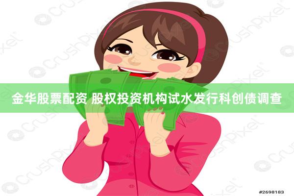 金华股票配资 股权投资机构试水发行科创债调查