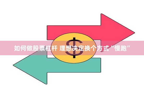 如何做股票杠杆 理想决定换个方式“慢跑”