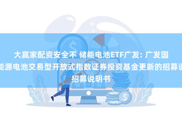 大赢家配资安全不 储能电池ETF广发: 广发国证新能源电池交易型开放式指数证券投资基金更新的招募说明书