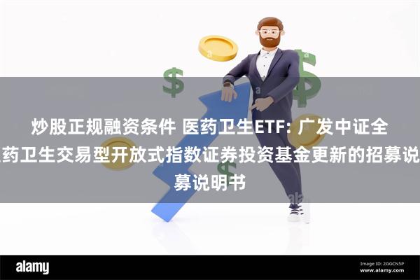 炒股正规融资条件 医药卫生ETF: 广发中证全指医药卫生交易型开放式指数证券投资基金更新的招募说明书