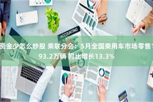 资金少怎么炒股 乘联分会：5月全国乘用车市场零售193.2万辆 同比增长13.3%